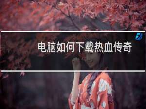 电脑如何下载热血传奇