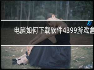 电脑如何下载软件4399游戏盒