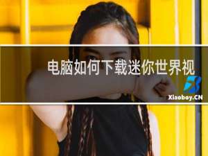 电脑如何下载迷你世界视频