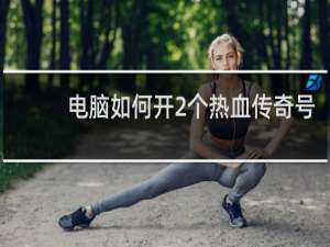 电脑如何开2个热血传奇号