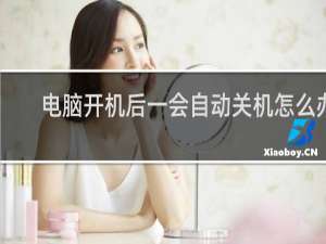 电脑开机后一会自动关机怎么办