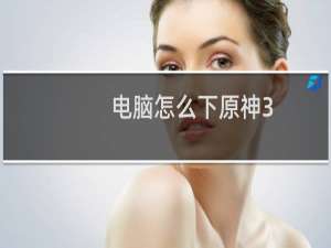 电脑怎么下原神3.5