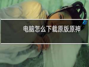 电脑怎么下载原版原神