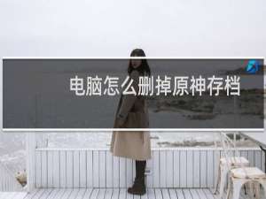 电脑怎么删掉原神存档