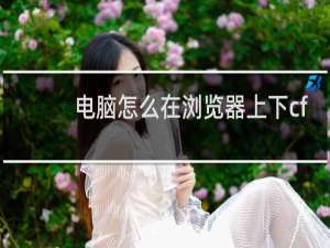 电脑怎么在浏览器上下cf