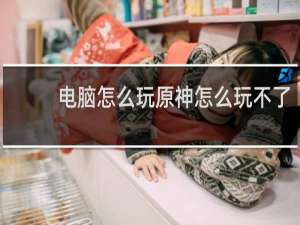 电脑怎么玩原神怎么玩不了