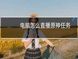 电脑怎么直播原神任务