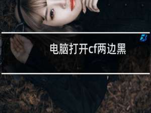 电脑打开cf两边黑