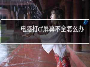 电脑打cf屏幕不全怎么办