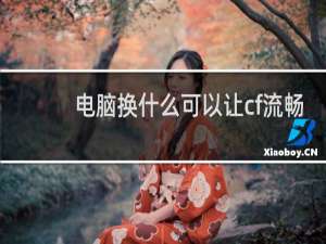 电脑换什么可以让cf流畅