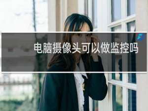 电脑摄像头可以做监控吗