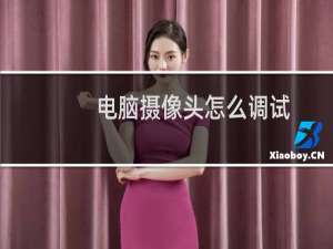 电脑摄像头怎么调试