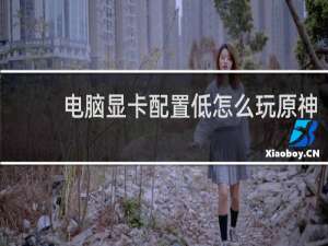 电脑显卡配置低怎么玩原神