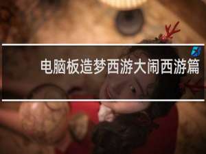 电脑板造梦西游大闹西游篇