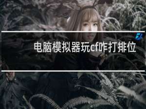电脑模拟器玩cf咋打排位