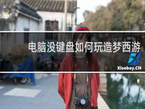 电脑没键盘如何玩造梦西游