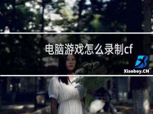 电脑游戏怎么录制cf