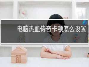 电脑热血传奇卡顿怎么设置