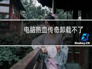电脑热血传奇卸载不了