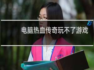 电脑热血传奇玩不了游戏
