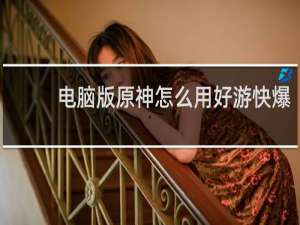 电脑版原神怎么用好游快爆