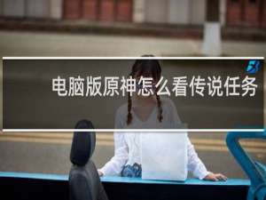 电脑版原神怎么看传说任务