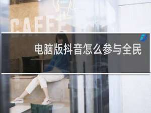 电脑版抖音怎么参与全民任务
