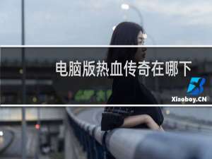 电脑版热血传奇在哪下