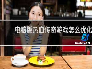 电脑版热血传奇游戏怎么优化