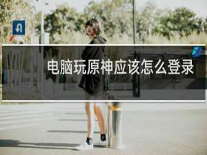 电脑玩原神应该怎么登录