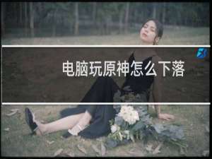 电脑玩原神怎么下落