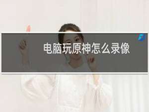 电脑玩原神怎么录像