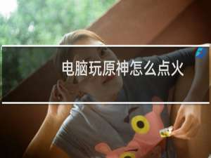 电脑玩原神怎么点火