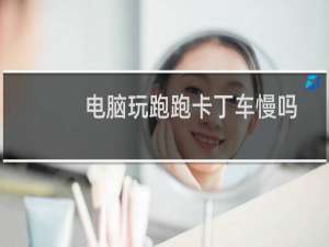 电脑玩跑跑卡丁车慢吗