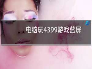 电脑玩4399游戏蓝屏
