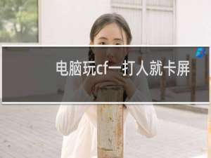 电脑玩cf一打人就卡屏