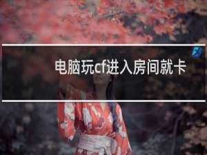 电脑玩cf进入房间就卡