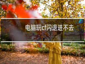电脑玩cf闪退进不去