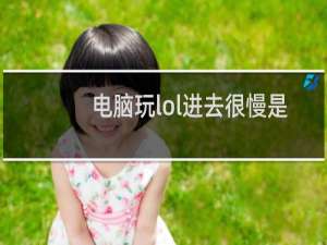 电脑玩lol进去很慢是什么原因