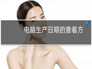 电脑生产日期的查看方法