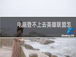 电脑登不上去英雄联盟怎么办