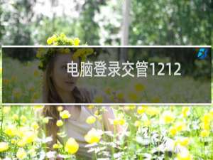 电脑登录交管12123网址（12123交管网电脑版登录入口在哪里）