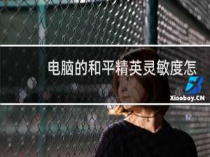 电脑的和平精英灵敏度怎么调最好