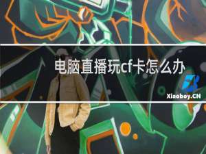 电脑直播玩cf卡怎么办