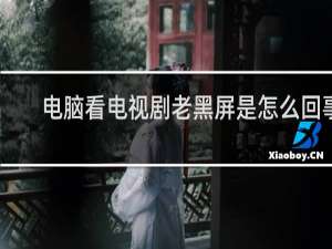 电脑看电视剧老黑屏是怎么回事