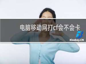 电脑移动网打cf会不会卡