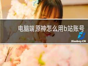 电脑端原神怎么用b站账号