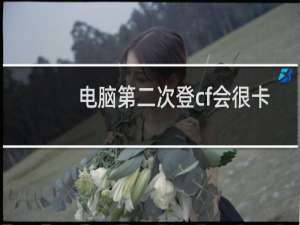 电脑第二次登cf会很卡