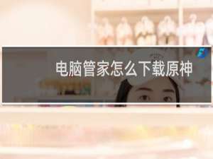 电脑管家怎么下载原神