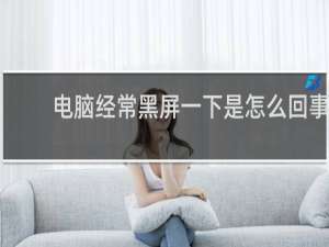 电脑经常黑屏一下是怎么回事